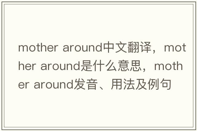 mother around中文翻譯，mother around是什么意思，mother around發(fā)音、用法及例句