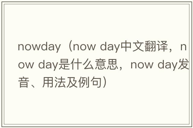 nowday（now day中文翻譯，now day是什么意思，now day發(fā)音、用法及例句）