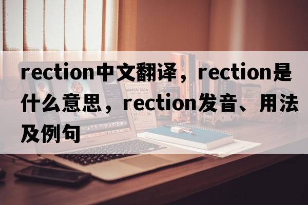 rection中文翻譯，rection是什么意思，rection發(fā)音、用法及例句