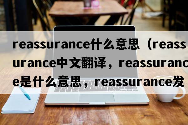 reassurance什么意思（reassurance中文翻譯，reassurance是什么意思，reassurance發(fā)音、用法及例句）