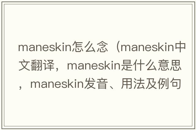 maneskin怎么念（maneskin中文翻譯，maneskin是什么意思，maneskin發(fā)音、用法及例句）