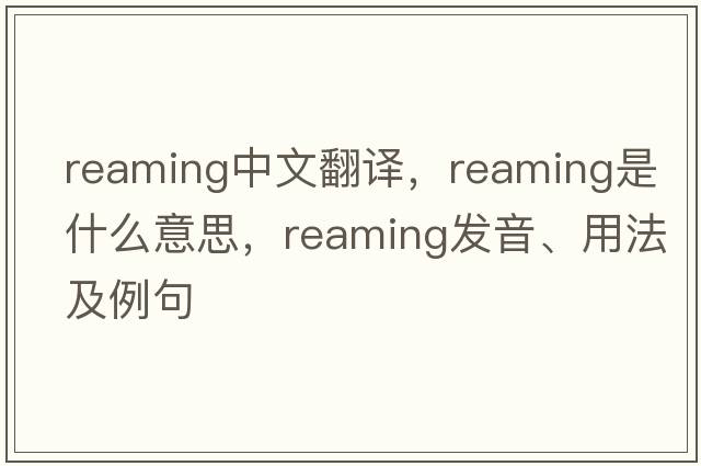 reaming中文翻譯，reaming是什么意思，reaming發(fā)音、用法及例句