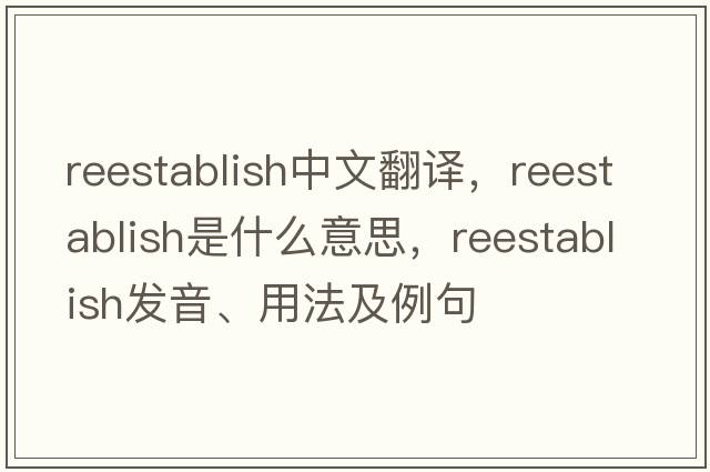 reestablish中文翻譯，reestablish是什么意思，reestablish發(fā)音、用法及例句