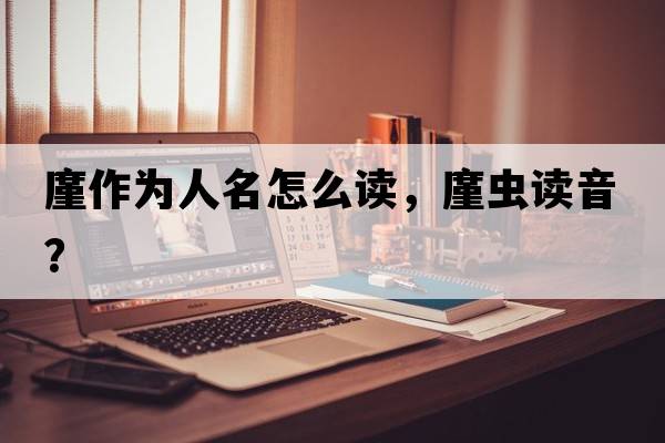 廑作為人名怎么讀，廑蟲讀音？