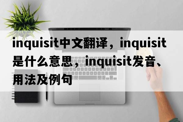 inquisit中文翻譯，inquisit是什么意思，inquisit發(fā)音、用法及例句