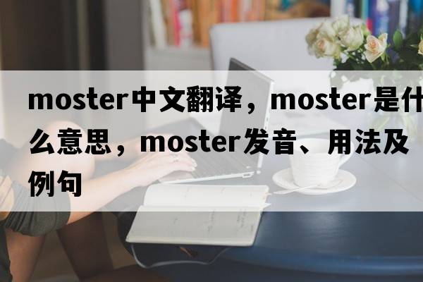 moster中文翻譯，moster是什么意思，moster發(fā)音、用法及例句