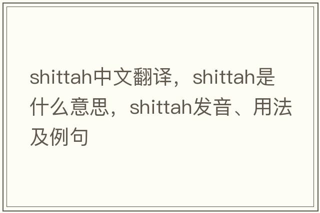 shittah中文翻譯，shittah是什么意思，shittah發(fā)音、用法及例句