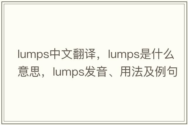 lumps中文翻譯，lumps是什么意思，lumps發(fā)音、用法及例句