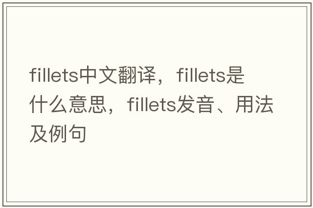 fillets中文翻譯，fillets是什么意思，fillets發(fā)音、用法及例句