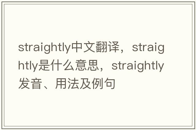 straightly中文翻譯，straightly是什么意思，straightly發(fā)音、用法及例句