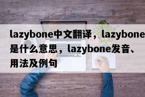lazybone中文翻譯，lazybone是什么意思，lazybone發(fā)音、用法及例句
