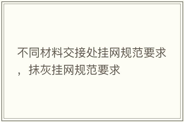 不同材料交接處掛網規(guī)范要求，抹灰掛網規(guī)范要求