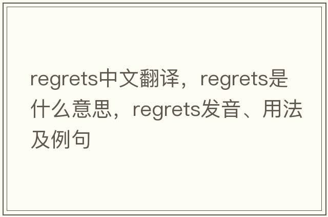 regrets中文翻譯，regrets是什么意思，regrets發(fā)音、用法及例句