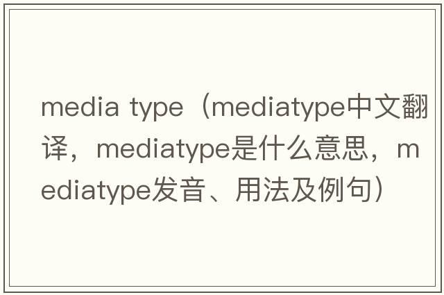 media type（mediatype中文翻譯，mediatype是什么意思，mediatype發(fā)音、用法及例句）