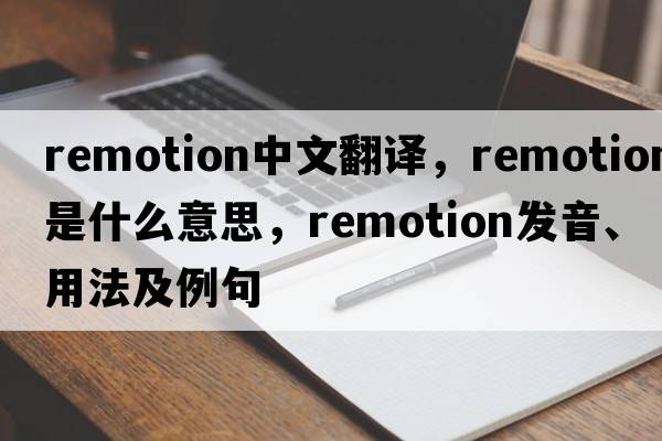 remotion中文翻譯，remotion是什么意思，remotion發(fā)音、用法及例句