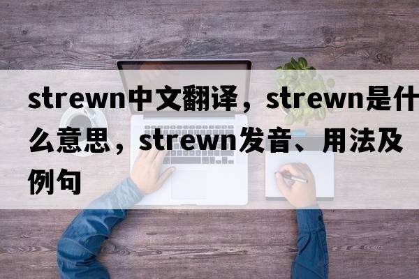 strewn中文翻譯，strewn是什么意思，strewn發(fā)音、用法及例句