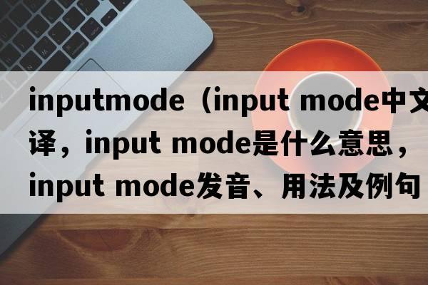 inputmode（input mode中文翻譯，input mode是什么意思，input mode發(fā)音、用法及例句）