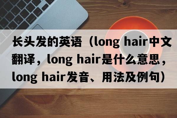 長頭發(fā)的英語（long hair中文翻譯，long hair是什么意思，long hair發(fā)音、用法及例句）