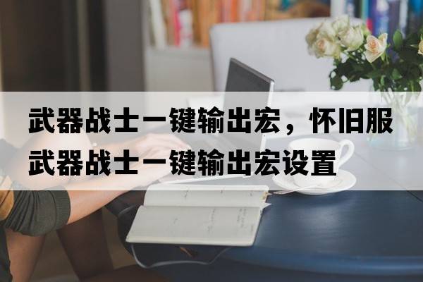 武器戰(zhàn)士一鍵輸出宏，懷舊服武器戰(zhàn)士一鍵輸出宏設(shè)置