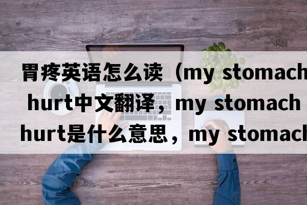 胃疼英語怎么讀（my stomach hurt中文翻譯，my stomach hurt是什么意思，my stomach hurt發(fā)音、用法及例句）