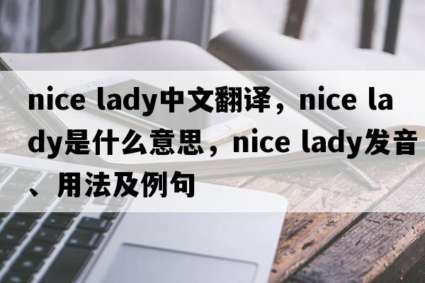 nice lady中文翻譯，nice lady是什么意思，nice lady發(fā)音、用法及例句