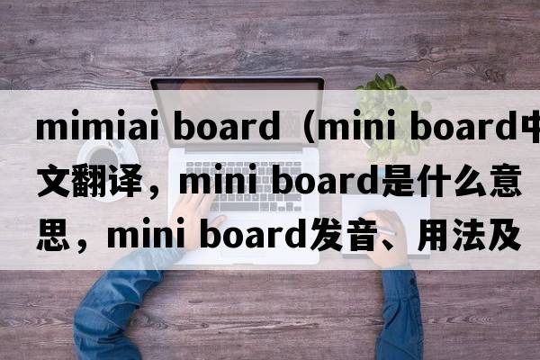 mimiai board（mini board中文翻譯，mini board是什么意思，mini board發(fā)音、用法及例句）