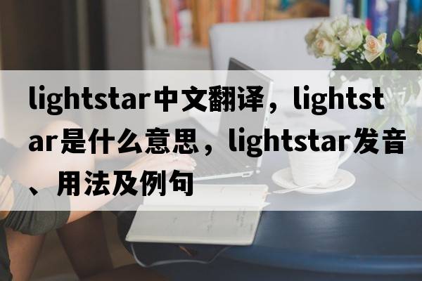 lightstar中文翻譯，lightstar是什么意思，lightstar發(fā)音、用法及例句