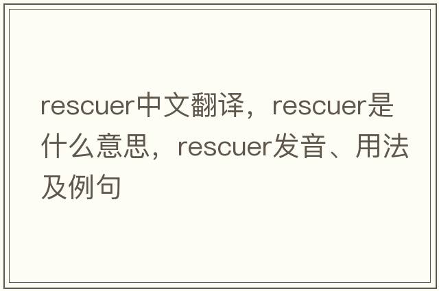 rescuer中文翻譯，rescuer是什么意思，rescuer發(fā)音、用法及例句