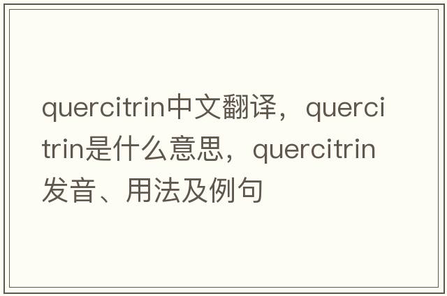 quercitrin中文翻譯，quercitrin是什么意思，quercitrin發(fā)音、用法及例句