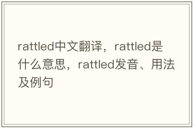 rattled中文翻譯，rattled是什么意思，rattled發(fā)音、用法及例句