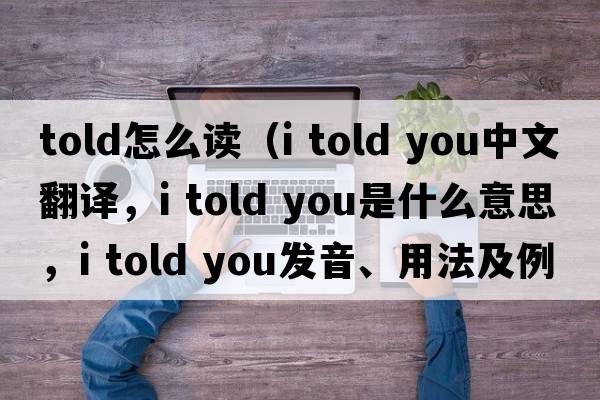 told怎么讀（i told you中文翻譯，i told you是什么意思，i told you發(fā)音、用法及例句）
