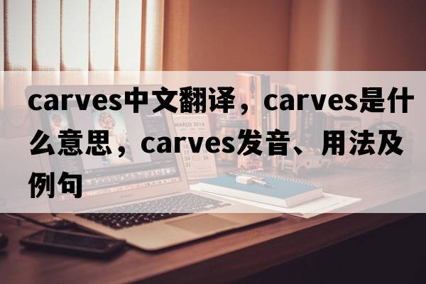 carves中文翻譯，carves是什么意思，carves發(fā)音、用法及例句