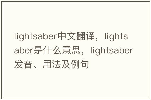 lightsaber中文翻譯，lightsaber是什么意思，lightsaber發(fā)音、用法及例句