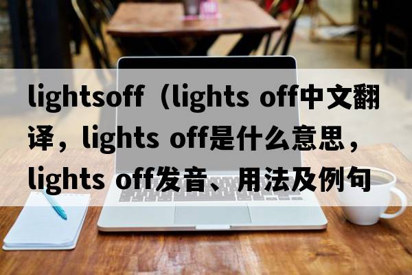 lightsoff（lights off中文翻譯，lights off是什么意思，lights off發(fā)音、用法及例句）