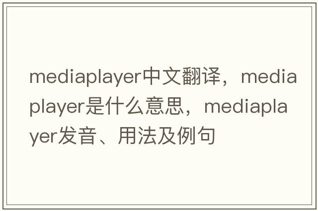 mediaplayer中文翻譯，mediaplayer是什么意思，mediaplayer發(fā)音、用法及例句