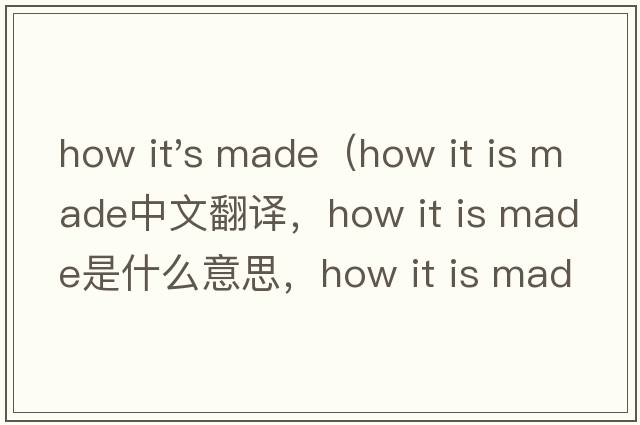 how it's made（how it is made中文翻譯，how it is made是什么意思，how it is made發(fā)音、用法及例句）