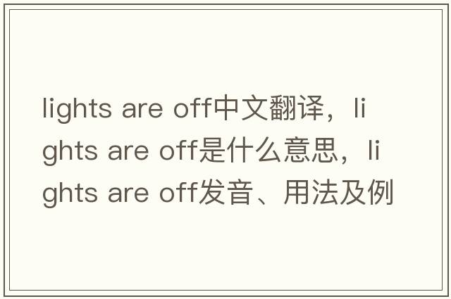 lights are off中文翻譯，lights are off是什么意思，lights are off發(fā)音、用法及例句