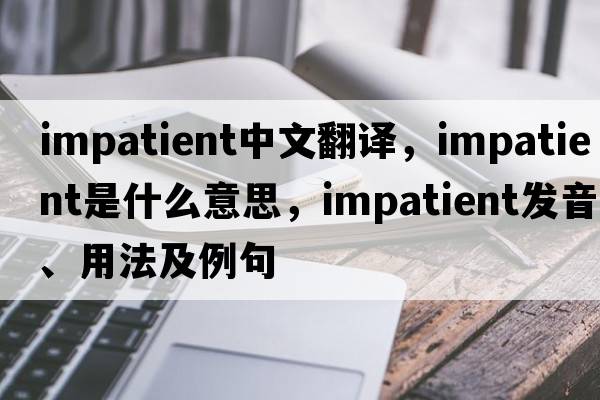 impatient中文翻譯，impatient是什么意思，impatient發(fā)音、用法及例句