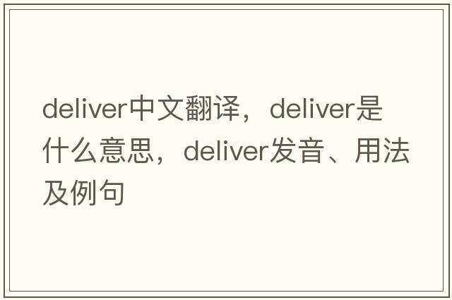 deliver中文翻譯，deliver是什么意思，deliver發(fā)音、用法及例句
