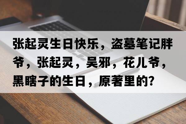 張起靈生日快樂(lè)，盜墓筆記胖爺，張起靈，吳邪，花兒爺，黑瞎子的生日，原著里的？