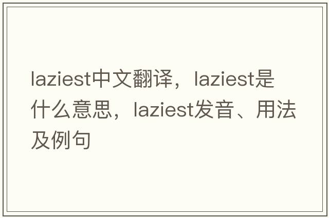 laziest中文翻譯，laziest是什么意思，laziest發(fā)音、用法及例句