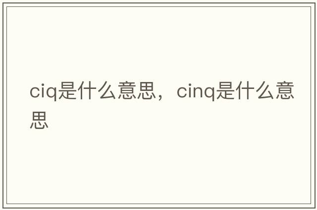 ciq是什么意思，cinq是什么意思
