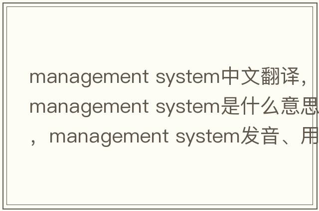 management system中文翻譯，management system是什么意思，management system發(fā)音、用法及例句