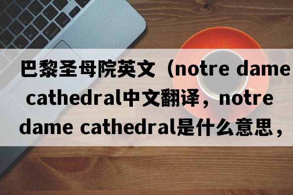 巴黎圣母院英文（notre dame cathedral中文翻譯，notre dame cathedral是什么意思，notre dame cathedral發(fā)音、用法及例句）
