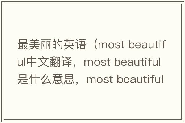 最美麗的英語（most beautiful中文翻譯，most beautiful是什么意思，most beautiful發(fā)音、用法及例句）