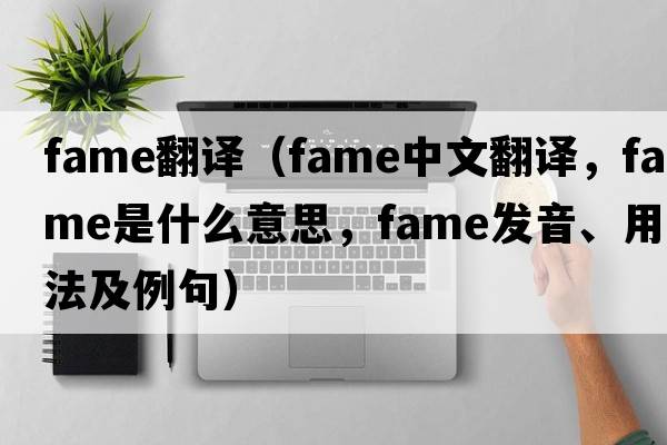 fame翻譯（fame中文翻譯，fame是什么意思，fame發(fā)音、用法及例句）