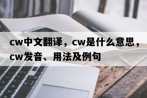 cw中文翻譯，cw是什么意思，cw發(fā)音、用法及例句