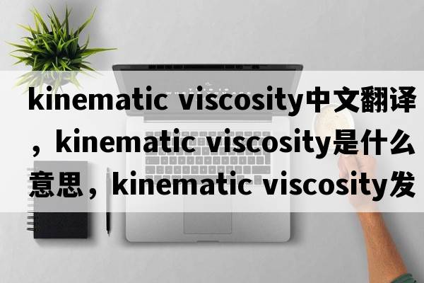 kinematic viscosity中文翻譯，kinematic viscosity是什么意思，kinematic viscosity發(fā)音、用法及例句