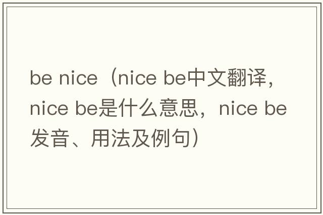 be nice（nice be中文翻譯，nice be是什么意思，nice be發(fā)音、用法及例句）