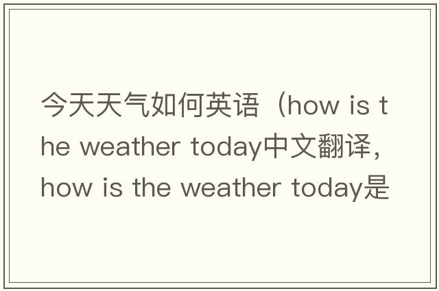 今天天氣如何英語（how is the weather today中文翻譯，how is the weather today是什么意思，how is the weather today發(fā)音、用法及例句）